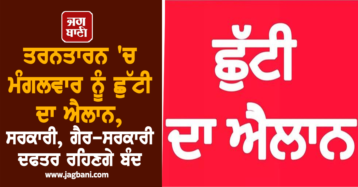ਤਰਨਤਾਰਨ 'ਚ ਮੰਗਲਵਾਰ ਨੂੰ ਛੁੱਟੀ ਦਾ ਐਲਾਨ, ਸਰਕਾਰੀ, ਗੈਰ-ਸਰਕਾਰੀ ਦਫਤਰ ਰਹਿਣਗੇ ਬੰਦ
