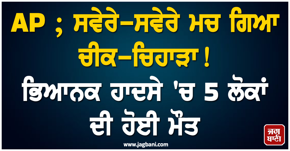 AP ; ਸਵੇਰੇ-ਸਵੇਰੇ ਮਚ ਗਿਆ ਚੀਕ-ਚਿਹਾੜਾ ! ਭਿਆਨਕ ਹਾਦਸੇ ''ਚ 5 ਲੋਕਾਂ ਦੀ ਹੋਈ ਮੌਤ