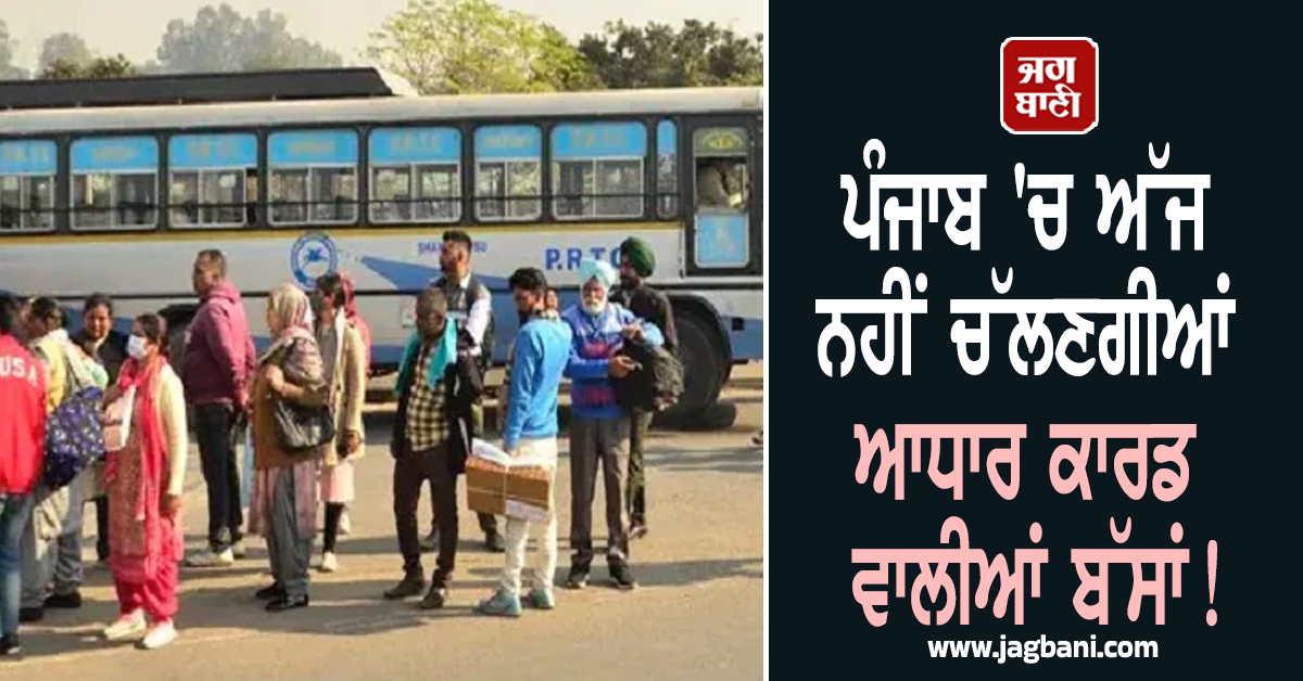 ਪੰਜਾਬ 'ਚ ਅੱਜ ਨਹੀਂ ਚੱਲਣਗੀਆਂ ਆਧਾਰ ਕਾਰਡ ਵਾਲੀਆਂ ਬੱਸਾਂ! ਘਰੋਂ ਨਿਕਲਣ ਤੋਂ ਪਹਿਲਾਂ ਦਿਓ ਧਿਆਨ
