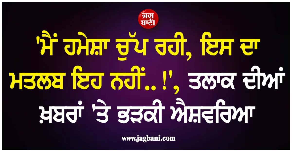 ''ਮੈਂ ਹਮੇਸ਼ਾ ਚੁੱਪ ਰਹੀ, ਇਸ ਦਾ ਮਤਲਬ ਇਹ ਨਹੀਂ..!'', ਤਲਾਕ ਦੀਆਂ ਖ਼ਬਰਾਂ ''ਤੇ ਭੜਕੀ ਐਸ਼ਵਰਿਆ