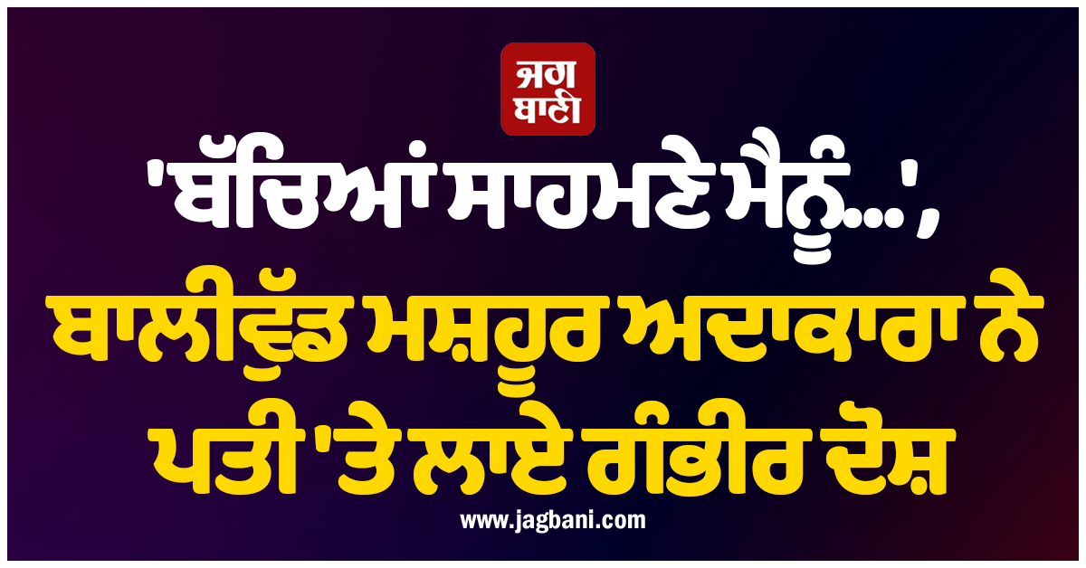 'ਬੱਚਿਆਂ ਸਾਹਮਣੇ ਮੈਨੂੰ...', ਬਾਲੀਵੁੱਡ ਮਸ਼ਹੂਰ ਅਦਾਕਾਰਾ ਨੇ ਪਤੀ 'ਤੇ ਲਾਏ ਗੰਭੀਰ ਦੋਸ਼