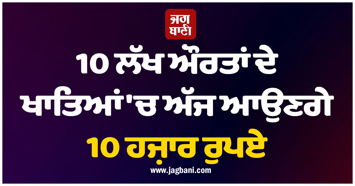 10 ਲੱਖ ਔਰਤਾਂ ਦੇ ਖਾਤਿਆਂ ''ਚ ਅੱਜ ਆਉਣਗੇ 10 ਹਜ਼ਾਰ ਰੁਪਏ, ਇਸ ਸੂਬੇ ਦੀ ਸਰਕਾਰ ਨੇ ਕਰ ''ਤਾ ਐਲਾਨ