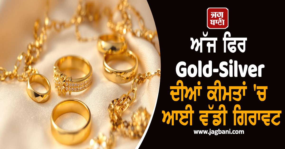 ਅੱਜ Gold-Sliver ਦੀਆਂ ਕੀਮਤਾਂ ''ਚ ਆਈ ਵੱਡੀ ਗਿਰਾਵਟ, ਜਾਣੋ ਕਿੰਨੀ ਮਿਲੀ ਰਾਹਤ