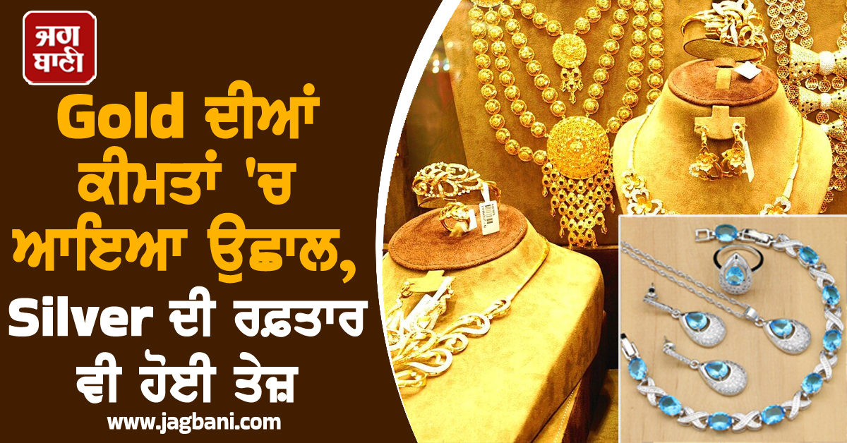 Gold ਦੀਆਂ ਕੀਮਤਾਂ ''ਚ ਆਇਆ ਉਛਾਲ, Silver ਦੀ ਰਫ਼ਤਾਰ ਵੀ ਹੋਈ ਤੇਜ਼