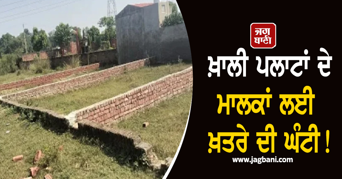 Punjab : ਖ਼ਾਲੀ ਪਲਾਟਾਂ ਦੇ ਮਾਲਕਾਂ ਲਈ ਖ਼ਤਰੇ ਦੀ ਘੰਟੀ! ਜਾਰੀ ਹੋ ਗਏ ਨਵੇਂ ਹੁਕਮ