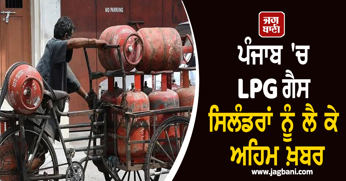 ਪੰਜਾਬ 'ਚ LPG ਗੈਸ ਸਿਲੰਡਰਾਂ ਨੂੰ ਲੈ ਕੇ ਅਹਿਮ ਖ਼ਬਰ, ਘਰੇਲੂ ਖ਼ਪਤਕਾਰਾਂ ਨੂੰ ਪਈ ਵੱਡੀ ਪਰੇਸ਼ਾਨੀ