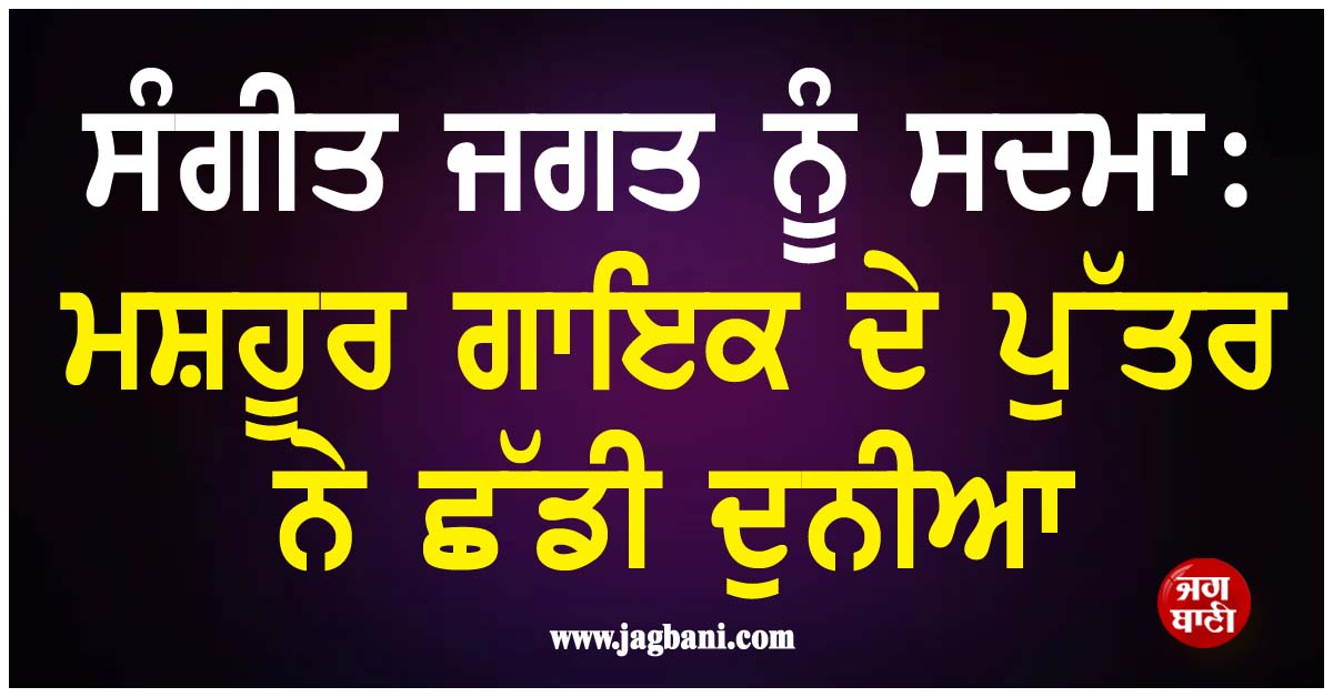 ਸੰਗੀਤ ਜਗਤ ਨੂੰ ਸਦਮਾ: ਮਸ਼ਹੂਰ ਗਾਇਕ ਦੇ ਪੁੱਤਰ ਨੇ ਛੱਡੀ ਦੁਨੀਆ