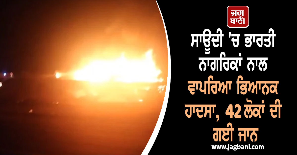 ਸਾਊਦੀ 'ਚ ਭਾਰਤੀ ਨਾਗਰਿਕਾਂ ਨਾਲ ਵਾਪਰਿਆ ਭਿਆਨਕ ਹਾਦਸਾ, 42 ਲੋਕਾਂ ਦੀ ਗਈ ਜਾਨ