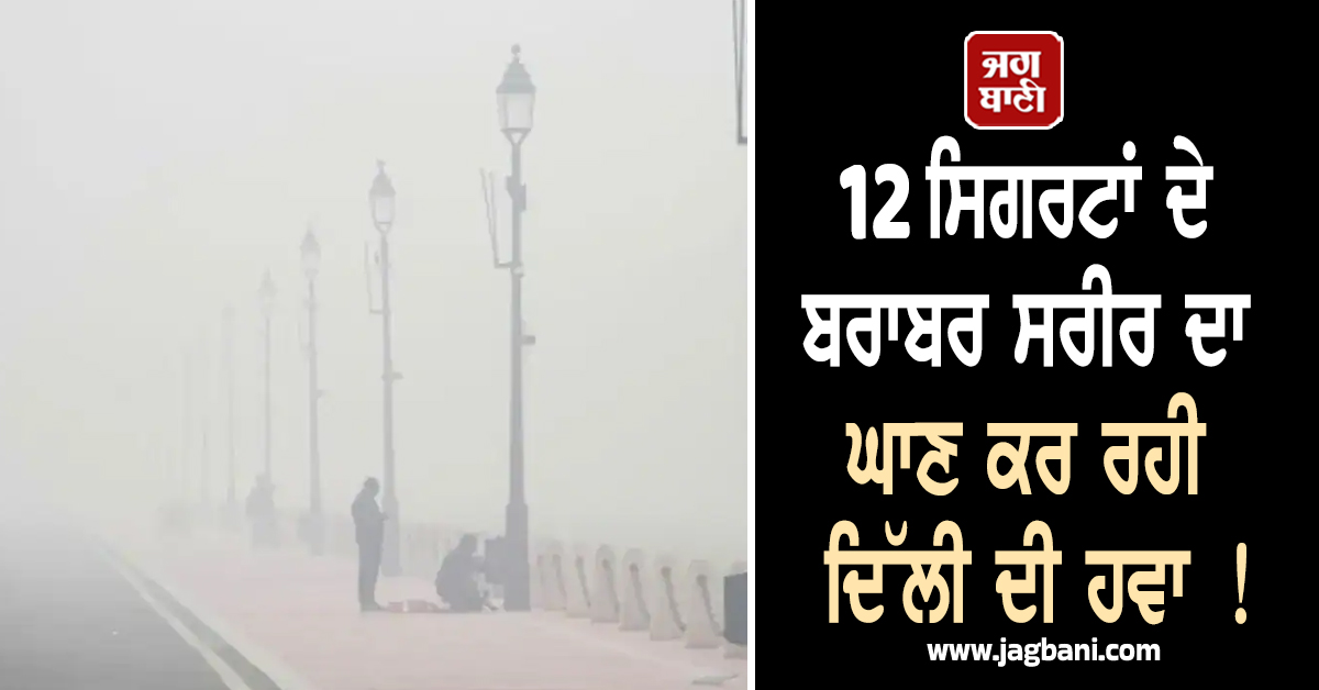 12 ਸਿਗਰਟਾਂ ਦੇ ਬਰਾਬਰ ਸਰੀਰ ਦਾ ਘਾਣ ਕਰ ਰਹੀ ਦਿੱਲੀ ਦੀ ਹਵਾ ! AQI ਲਗਾਤਾਰ 400 ਤੋਂ ਪਾਰ