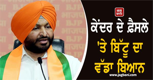 bittu s big statement on the center s decision