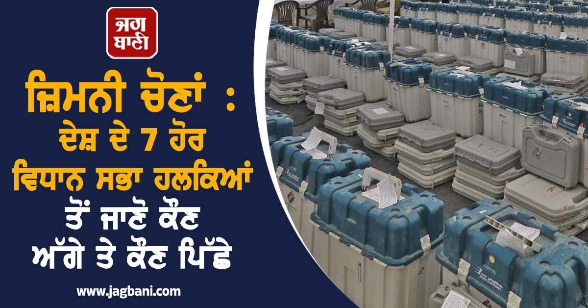 ਜ਼ਿਮਨੀ ਚੋਣਾਂ : ਦੇਸ਼ ਦੇ 7 ਹੋਰ ਵਿਧਾਨ ਸਭਾ ਹਲਕਿਆਂ ਤੋਂ ਜਾਣੋ ਕੌਣ ਅੱਗੇ ਤੇ ਕੌਣ ਪਿੱਛੇ