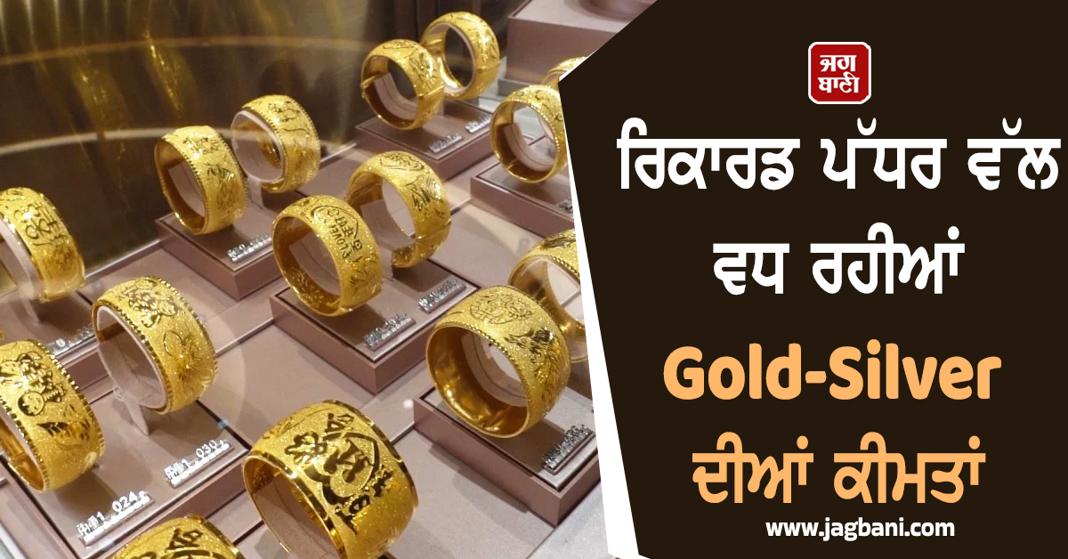 ਰਿਕਾਰਡ ਪੱਧਰ ਵੱਲ ਵਧ ਰਹੀਆਂ Gold-Silver ਦੀਆਂ ਕੀਮਤਾਂ, ਜਾਣੋ ਕਿੰਨੇ ਚੜ੍ਹੇ ਕੀਮਤੀ ਧਾਤਾਂ ਦੇ ਭਾਅ