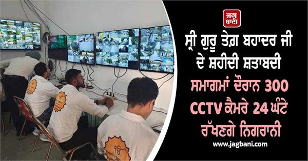 300 cctv cameras will maintain 24 hour surveillance during shaheedi diwas