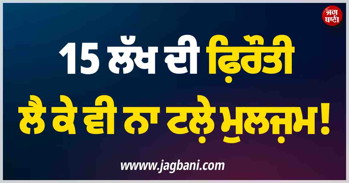15 ਲੱਖ ਦੀ ਫ਼ਿਰੌਤੀ ਲੈ ਕੇ ਵੀ ਨਾ ਟਲ਼ੇ ਮੁਲਜ਼ਮ! ਘਰ ''ਚ ਵੜ ਕੇ...