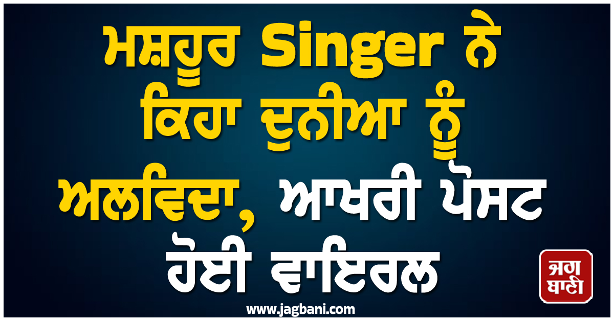 ਮਸ਼ਹੂਰ Singer ਨੇ ਕਿਹਾ ਦੁਨੀਆ ਨੂੰ ਅਲਵਿਦਾ; ਵਾਇਰਲ ਹੋਈ ਆਖਰੀ ਪੋਸਟ