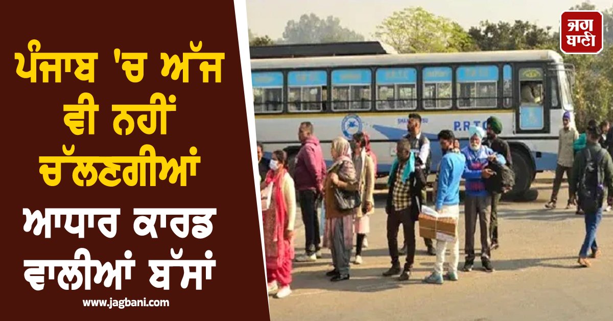 ਪੰਜਾਬ 'ਚ ਅੱਜ ਵੀ ਨਹੀਂ ਚੱਲਣਗੀਆਂ ਆਧਾਰ ਕਾਰਡ ਵਾਲੀਆਂ ਬੱਸਾਂ, ਘਰੋਂ ਨਿਕਲਣ ਤੋਂ ਪਹਿਲਾਂ ਪੜ੍ਹੋ ਨਵੀਂ ਅਪਡੇਟ