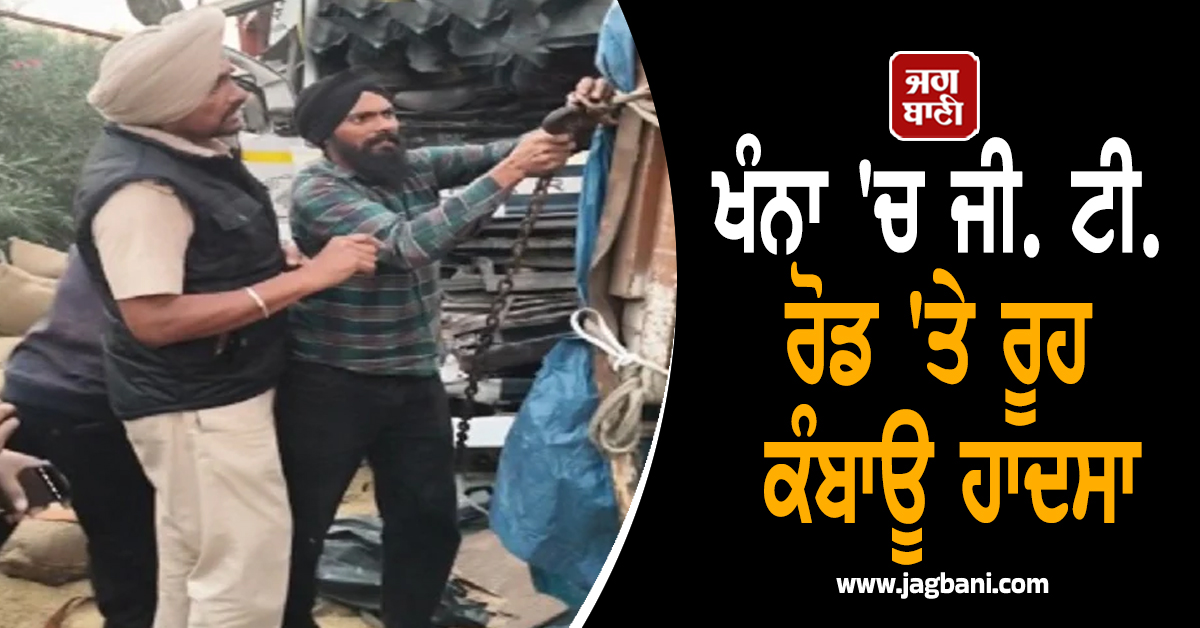 ਖੰਨਾ 'ਚ ਜੀ. ਟੀ. ਰੋਡ 'ਤੇ ਰੂਹ ਕੰਬਾਊ ਹਾਦਸਾ, 2 ਘੰਟਿਆਂ ਬਾਅਦ ਟਰਾਲੇ 'ਚੋਂ ਕੱਢਿਆ ਡਰਾਈਵਰ
