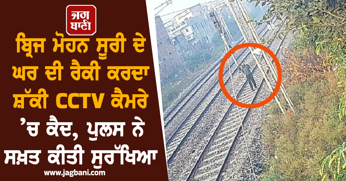 ਬ੍ਰਿਜ ਮੋਹਨ ਸੂਰੀ ਦੇ ਘਰ ਦੀ ਰੈਕੀ ਕਰਦਾ ਸ਼ੱਕੀ CCTV ਕੈਮਰੇ ’ਚ ਕੈਦ, ਪੁਲਸ ਨੇ ਸਖ਼ਤ ਕੀਤੀ ਸੁਰੱਖਿਆ