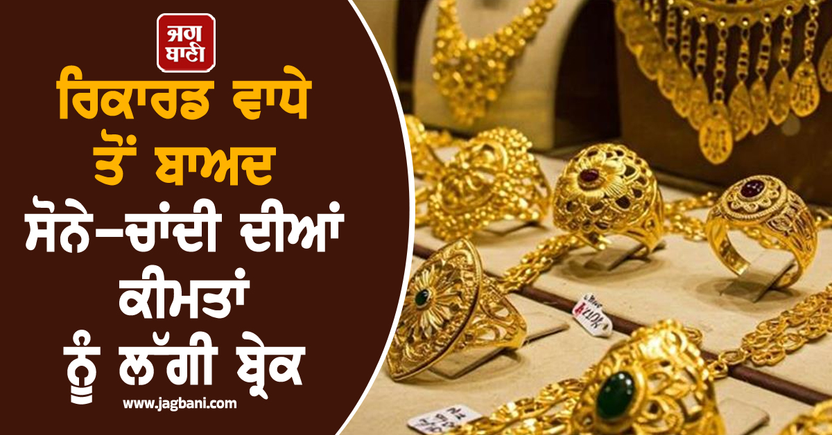 ਰਿਕਾਰਡ ਵਾਧੇ ਤੋਂ ਬਾਅਦ ਸੋਨੇ-ਚਾਂਦੀ ਦੀਆਂ ਕੀਮਤਾਂ ਨੂੰ ਲੱਗੀ ਬ੍ਰੇਕ, ਜਾਣੋ ਕਿੰਨੇ ਡਿੱਗੇ ਭਾਅ