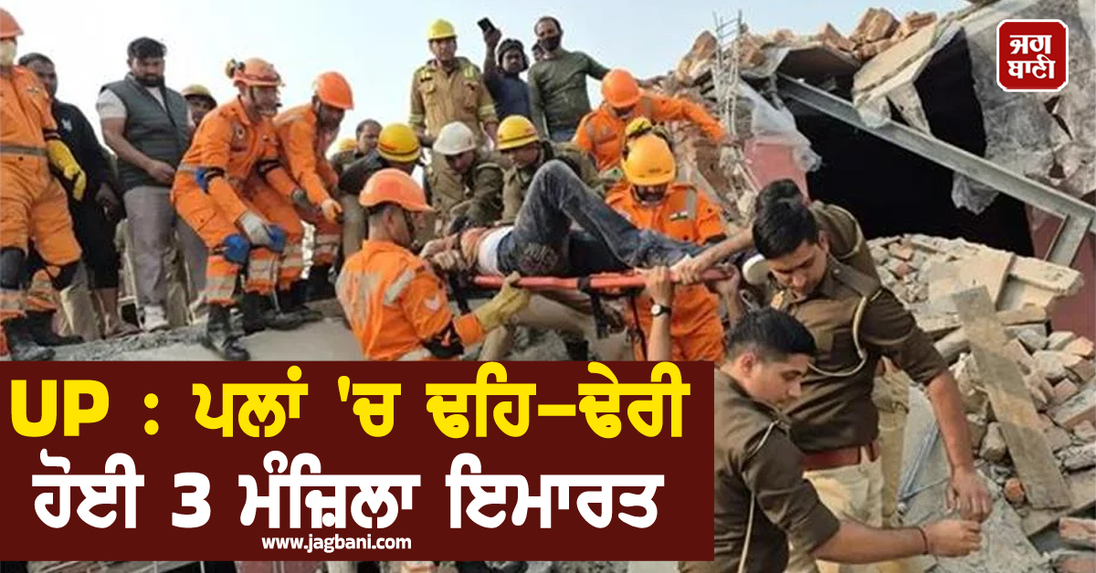 UP : ਪਲਾਂ 'ਚ ਢੇਹ-ਢੇਰੀ ਹੋਈ 3 ਮੰਜ਼ਿਲਾ ਇਮਾਰਤ, ਚਾਰ ਮਜ਼ਦੂਰਾਂ ਦੀ ਦਰਦਨਾਕ ਮੌਤ
