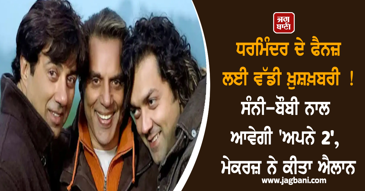 ਧਰਮਿੰਦਰ ਦੇ ਫੈਨਜ਼ ਲਈ ਵੱਡੀ ਖ਼ੁਸ਼ਖ਼ਬਰੀ ! ਸੰਨੀ-ਬੌਬੀ ਨਾਲ ਆਵੇਗੀ 'ਅਪਨੇ 2', ਮੇਕਰਜ਼ ਨੇ ਕੀਤਾ ਐਲਾਨ