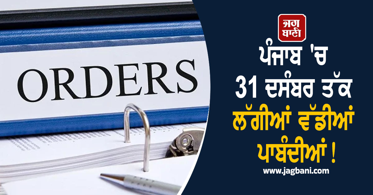 ਪੰਜਾਬ 'ਚ 31 ਦਸੰਬਰ ਤੱਕ ਲੱਗੀਆਂ ਵੱਡੀਆਂ ਪਾਬੰਦੀਆਂ! ਹੁਕਮਾਂ ਨੂੰ ਨਾ ਮੰਨਣ ਵਾਲਿਆਂ 'ਤੇ...