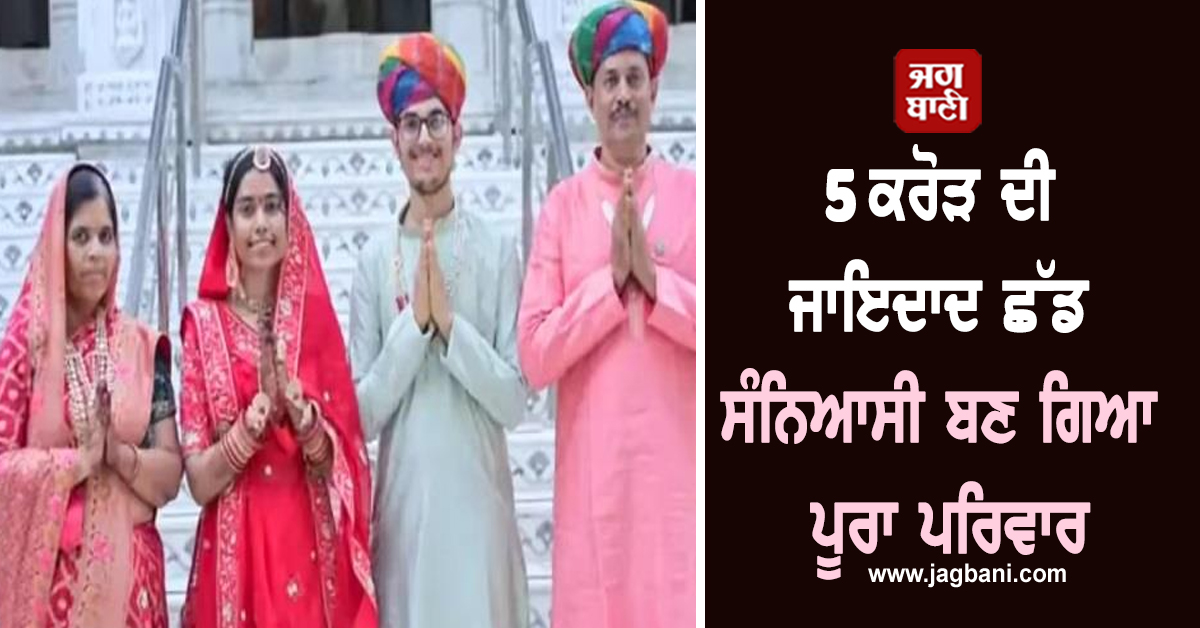 5 ਕਰੋੜ ਦੀ ਜਾਇਦਾਦ ਛੱਡ ਸੰਨਿਆਸੀ ਬਣ ਗਿਆ ਪੂਰਾ ਪਰਿਵਾਰ, ਤਿਆਗ ਦਿੱਤਾ ਸੰਸਾਰਿਕ ਮੋਹ