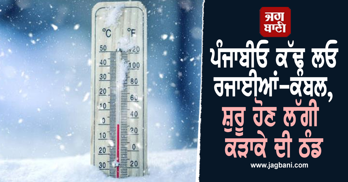 ਪੰਜਾਬੀਓ ਕੱਢ ਲਓ ਰਜਾਈਆਂ-ਕੰਬਲ, ਸ਼ੁਰੂ ਹੋਣ ਲੱਗੀ ਕੜਾਕੇ ਦੀ ਠੰਡ
