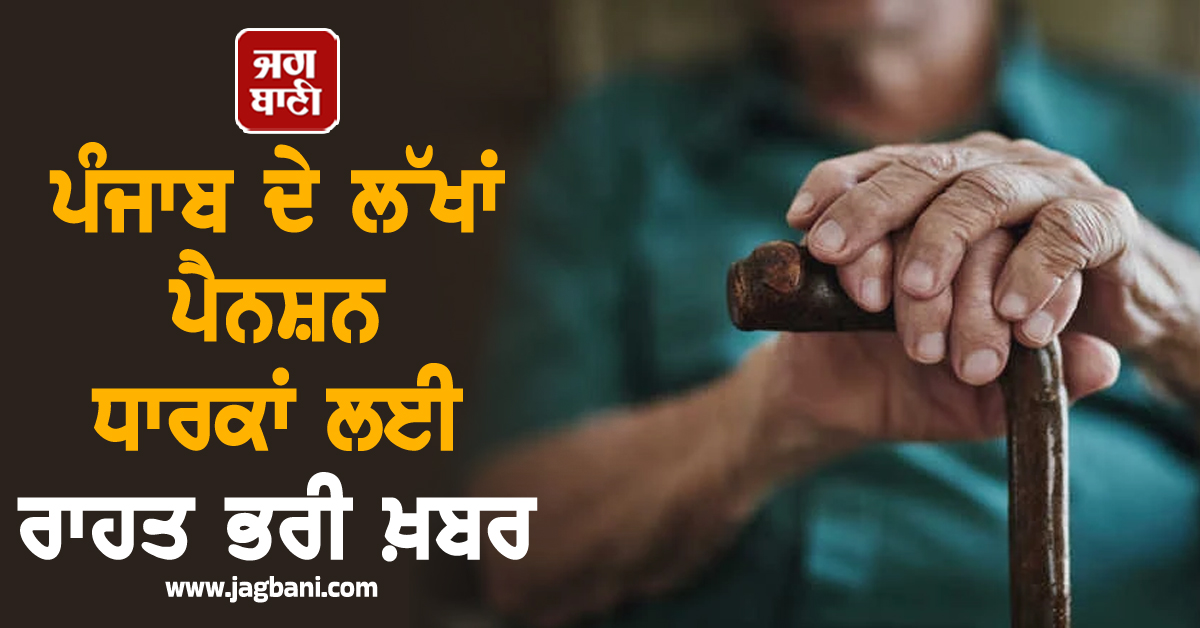 ਪੰਜਾਬ ਦੇ ਲੱਖਾਂ ਪੈਨਸ਼ਨ ਧਾਰਕਾਂ ਲਈ ਰਾਹਤ ਭਰੀ ਖ਼ਬਰ, ਸੂਬਾ ਸਰਕਾਰ ਨੇ ਸ਼ੁਰੂ ਕੀਤੀ ਵੱਡੀ ਸਕੀਮ
