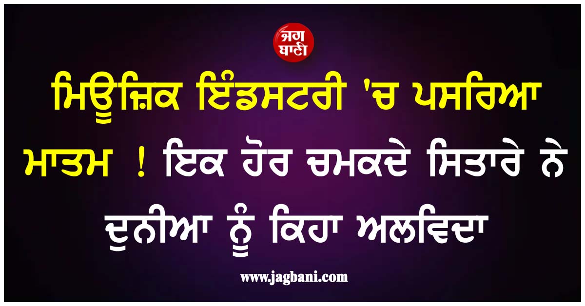 ਮਿਊਜ਼ਿਕ ਇੰਡਸਟਰੀ ''ਚ ਪਸਰਿਆ ਮਾਤਮ ! ਇਕ ਹੋਰ ਚਮਕਦੇ ਸਿਤਾਰੇ ਨੇ ਦੁਨੀਆ ਨੂੰ ਕਿਹਾ ਅਲਵਿਦਾ