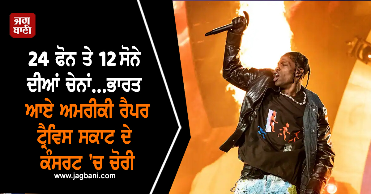 24 ਫੋਨ ਤੇ 12 ਸੋਨੇ ਦੀਆਂ ਚੇਨਾਂ...ਭਾਰਤ ਆਏ ਅਮਰੀਕੀ ਰੈਪਰ ਟ੍ਰੈਵਿਸ ਸਕਾਟ ਦੇ ਕੰਸਰਟ ''ਚ 18 ਲੱਖ ਰੁਪਏ ਤੋਂ ਵੱਧ ਦੀ ਚੋਰੀ