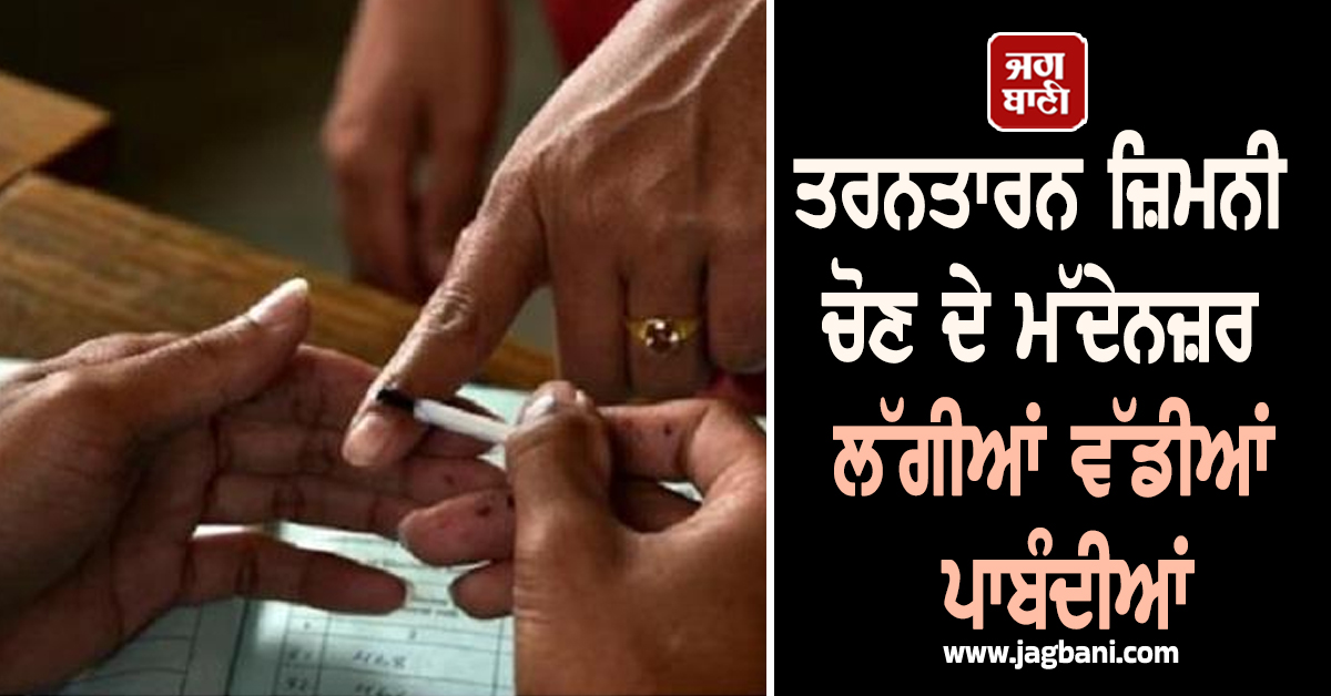 ਤਰਨਤਾਰਨ ਜ਼ਿਮਨੀ ਚੋਣ ਦੇ ਮੱਦੇਨਜ਼ਰ ਲੱਗੀਆਂ ਵੱਡੀਆਂ ਪਾਬੰਦੀਆਂ, ਚੋਣ ਪ੍ਰਚਾਰ ਦਾ ਅੱਜ ਅਖੀਰਲਾ ਦਿਨ