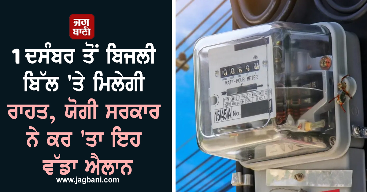 1 ਦਸੰਬਰ ਤੋਂ ਬਿਜਲੀ ਬਿੱਲ 'ਤੇ ਮਿਲੇਗੀ ਰਾਹਤ, ਯੋਗੀ ਸਰਕਾਰ ਨੇ ਕਰ 'ਤਾ ਇਹ ਵੱਡਾ ਐਲਾਨ