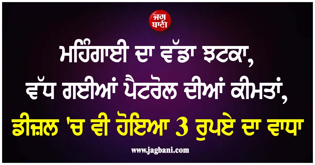 ਮਹਿੰਗਾਈ ਦਾ ਵੱਡਾ ਝਟਕਾ, ਵੱਧ ਗਈਆਂ ਪੈਟਰੋਲ ਦੀਆਂ ਕੀਮਤਾਂ, ਡੀਜ਼ਲ 'ਚ ਵੀ ਹੋਇਆ 3 ਰੁਪਏ ਦਾ ਵਾਧਾ