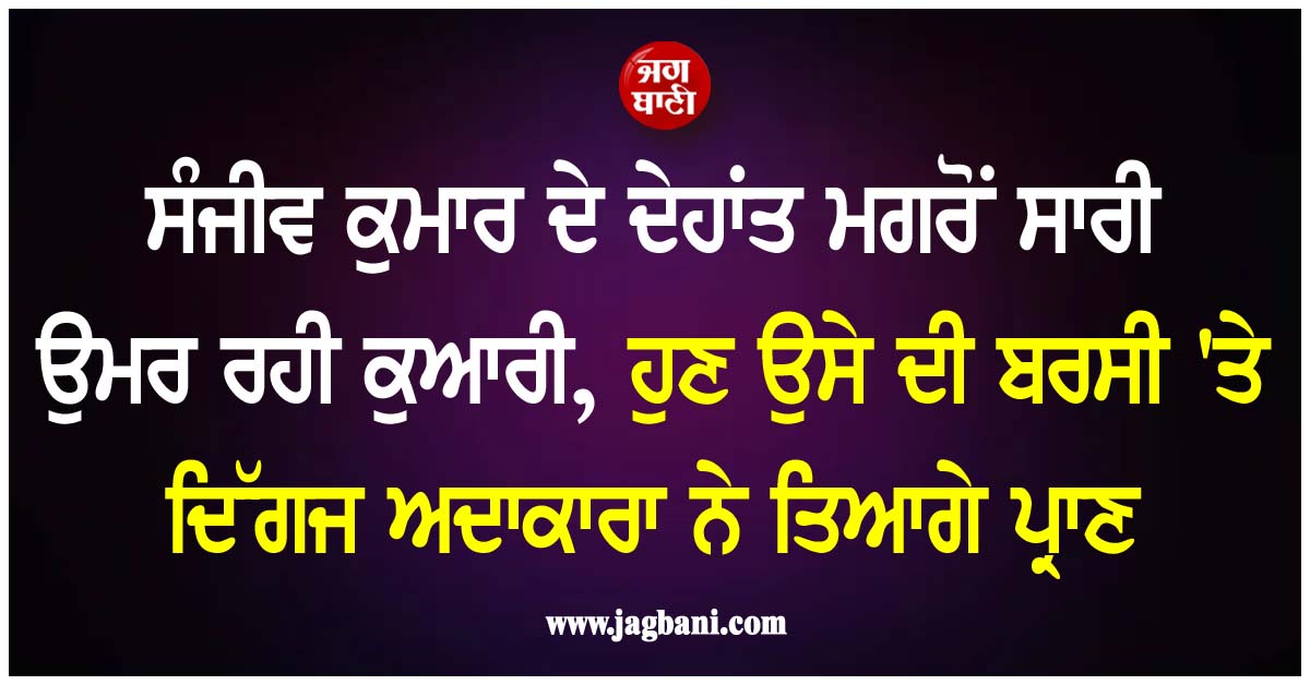 ਸੰਜੀਵ ਕੁਮਾਰ ਦੇ ਦੇਹਾਂਤ ਮਗਰੋਂ ਸਾਰੀ ਉਮਰ ਰਹੀ ਕੁਆਰੀ, ਹੁਣ ਉਸੇ ਦੀ ਬਰਸੀ ''ਤੇ ਦਿੱਗਜ ਅਦਾਕਾਰਾ ਨੇ ਤਿਆਗੇ ਪ੍ਰਾਣ