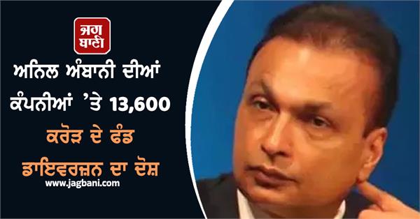 anil ambani s companies for diversion of funds worth rs 13 600 crore