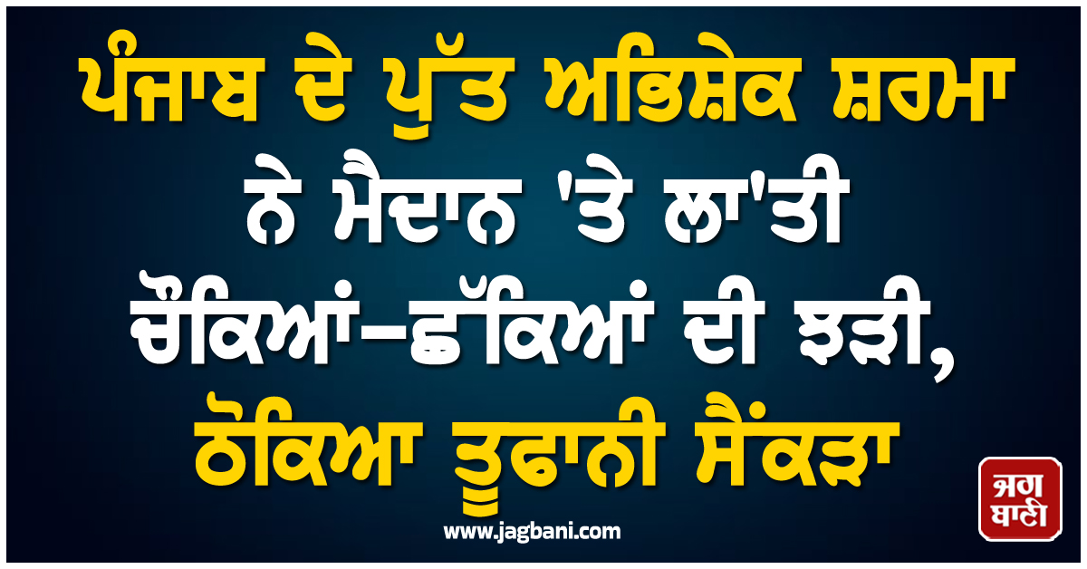 ਪੰਜਾਬ ਦੇ ਪੁੱਤ ਅਭਿਸ਼ੇਕ ਸ਼ਰਮਾ ਨੇ ਮੈਦਾਨ 'ਤੇ ਲਾ'ਤੀ ਚੌਕਿਆਂ-ਛੱਕਿਆਂ ਦੀ ਝੜੀ, ਠੋਕਿਆ ਤੂਫਾਨੀ ਸੈਂਕੜਾ