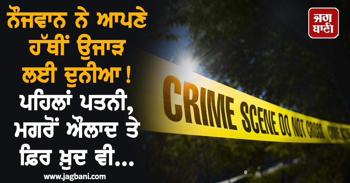 ਝਾਰਖੰਡ ; ਨੌਜਵਾਨ ਨੇ ਆਪਣੇ ਹੱਥੀਂ ਉਜਾੜ ਲਈ ਦੁਨੀਆ ! ਪਹਿਲਾਂ ਪਤਨੀ, ਮਗਰੋਂ ਔਲਾਦ ਤੇ ਫ਼ਿਰ ਖ਼ੁਦ ਵੀ..