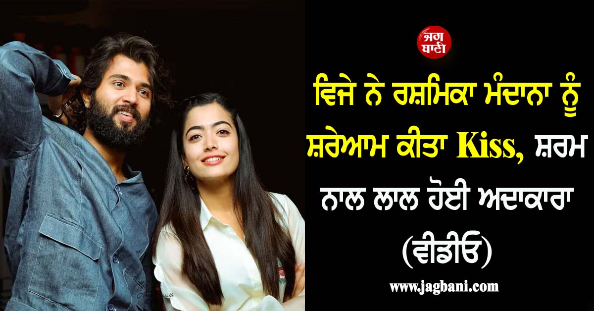 ਵਿਜੇ ਨੇ ਰਸ਼ਮਿਕਾ ਮੰਦਾਨਾ ਨੂੰ ਸ਼ਰੇਆਮ ਕੀਤਾ Kiss, ਸ਼ਰਮ ਨਾਲ ਲਾਲ ਹੋਈ ਅਦਾਕਾਰਾ (ਵੀਡੀਓ)
