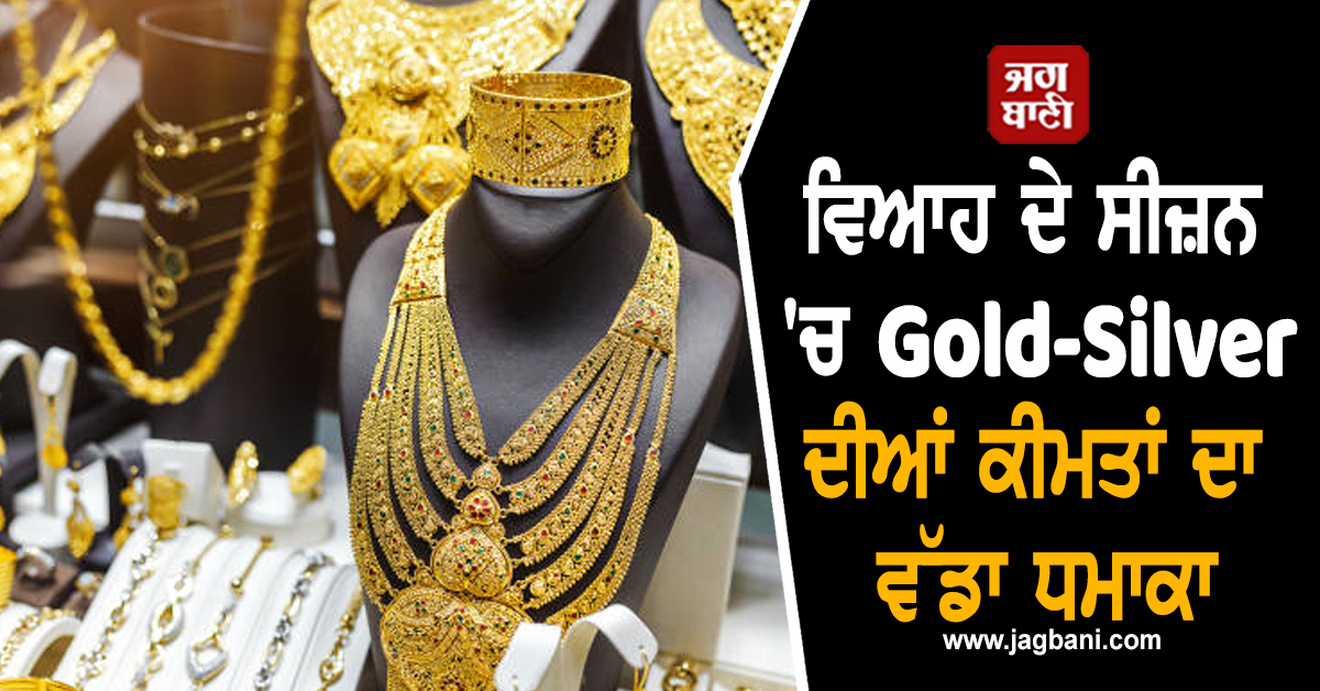 ਵਿਆਹ ਦੇ ਸੀਜ਼ਨ 'ਚ Gold-Silver ਦੀਆਂ ਕੀਮਤਾਂ ਦਾ ਵੱਡਾ ਧਮਾਕਾ, ਕੀਮਤੀ ਧਾਤਾਂ ਦੀ ਰਫ਼ਤਾਰ ਹੋਈ ਤੇਜ਼