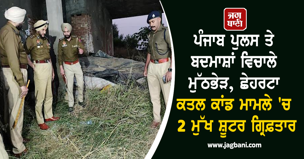ਪੰਜਾਬ ਪੁਲਸ ਤੇ ਬਦਮਾਸ਼ਾਂ ਵਿਚਾਲੇ ਮੁੱਠਭੇੜ, ਛੇਹਰਟਾ ਕਤਲ ਕਾਂਡ ਮਾਮਲੇ 'ਚ 2 ਮੁੱਖ ਸ਼ੂਟਰ ਗ੍ਰਿਫ਼ਤਾਰ