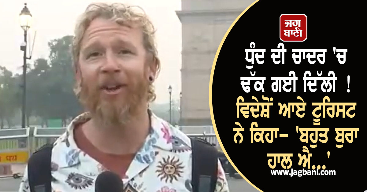 ਧੁੰਦ ਦੀ ਚਾਦਰ ''ਚ ਢੱਕ ਗਈ ਦਿੱਲੀ ! ਵਿਦੇਸ਼ੋਂ ਆਏ ਟੂਰਿਸਟ ਨੇ ਕਿਹਾ- ''ਬਹੁਤ ਬੁਰਾ ਹਾਲ ਐ...''