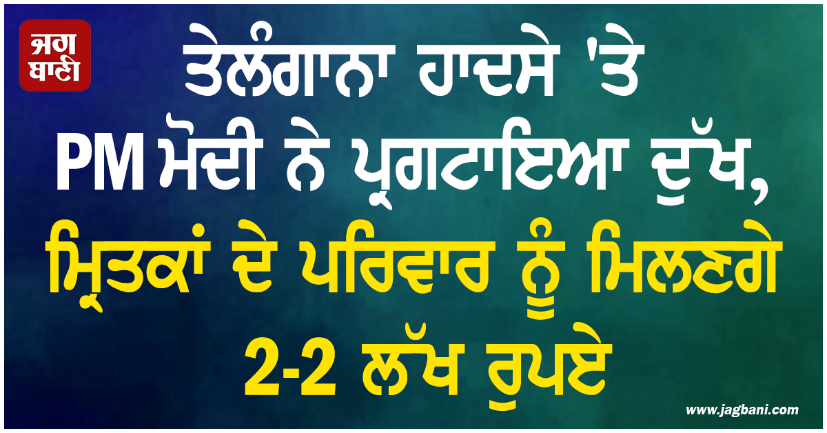 ਤੇਲੰਗਾਨਾ ਹਾਦਸੇ ''ਤੇ PM ਮੋਦੀ ਨੇ ਪ੍ਰਗਟਾਇਆ ਦੁੱਖ, ਮ੍ਰਿਤਕਾਂ ਦੇ ਪਰਿਵਾਰ ਨੂੰ ਮਿਲਣਗੇ 2-2 ਲੱਖ ਰੁਪਏ