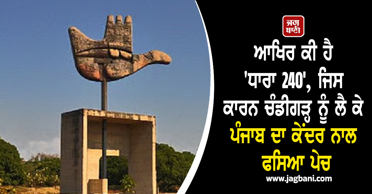ਆਖਿਰ ਕੀ ਹੈ 'ਧਾਰਾ 240', ਜਿਸ ਕਾਰਨ ਚੰਡੀਗੜ੍ਹ ਨੂੰ ਲੈ ਕੇ ਪੰਜਾਬ ਦਾ ਕੇਂਦਰ ਨਾਲ ਫਸਿਆ ਪੇਚ
