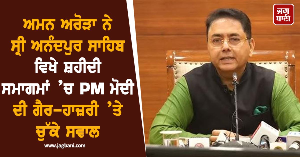 ਅਮਨ ਅਰੋੜਾ ਨੇ ਸ੍ਰੀ ਅਨੰਦਪੁਰ ਸਾਹਿਬ ਵਿਖੇ ਸ਼ਹੀਦੀ ਸਮਾਗਮਾਂ ’ਚ PM ਮੋਦੀ ਦੀ ਗੈਰ-ਹਾਜ਼ਰੀ ’ਤੇ ਚੁੱਕੇ ਸਵਾਲ