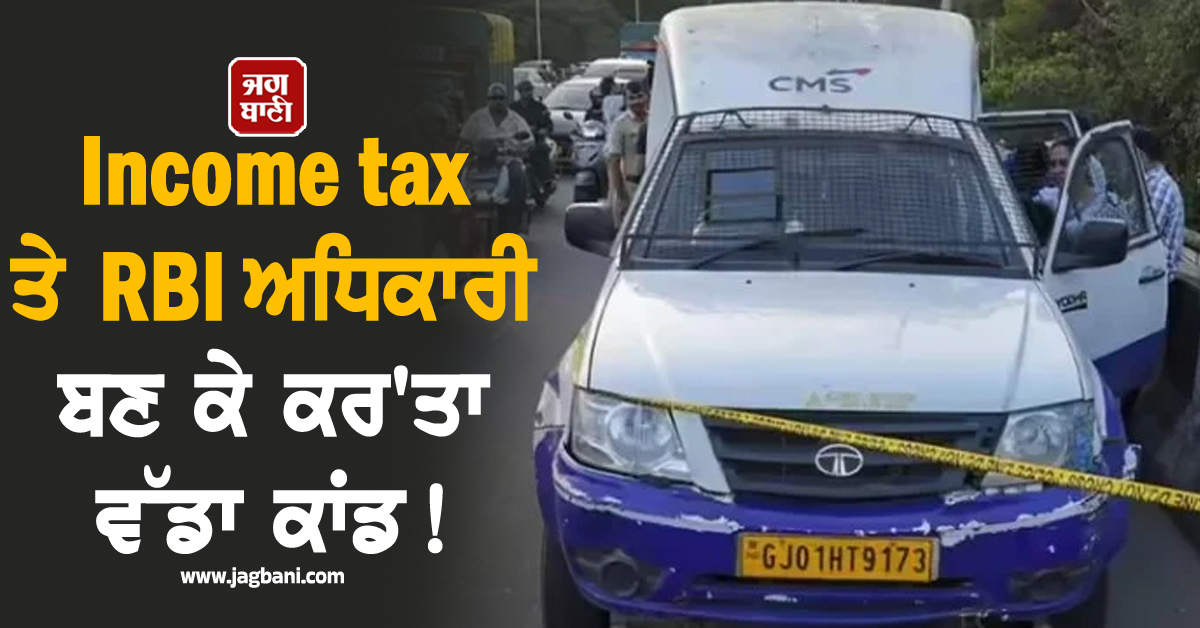 Income tax ਤੇ RBI ਅਧਿਕਾਰੀ ਬਣ ਕੇ ਕਰ'ਤਾ ਵੱਡਾ ਕਾਂਡ ! ਕੈਸ਼ ਵੈਨ ਰੋਕ 7 ਕਰੋੜ ਲੈ ਕੇ ਹੋਏ ਰਫ਼ੂ-ਚੱਕਰ