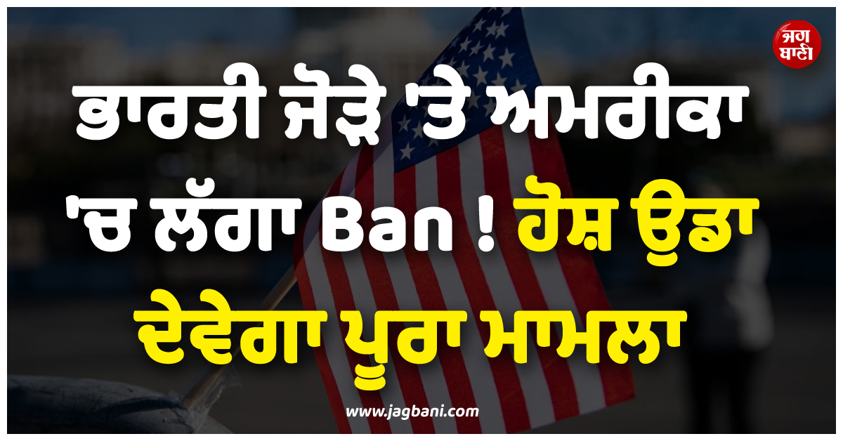 ਭਾਰਤੀ ਜੋੜੇ ''ਤੇ ਅਮਰੀਕਾ ''ਚ ਲੱਗਾ Ban ! ਹੋਸ਼ ਉਡਾ ਦੇਵੇਗਾ ਪੂਰਾ ਮਾਮਲਾ