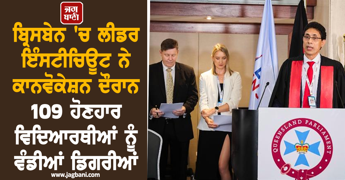 ਬ੍ਰਿਸਬੇਨ 'ਚ ਲੀਡਰ ਇੰਸਟੀਚਿਊਟ ਨੇ ਕਾਨਵੋਕੇਸ਼ਨ ਦੌਰਾਨ 109 ਹੋਣਹਾਰ ਵਿਦਿਆਰਥੀਆਂ ਨੂੰ ਵੰਡੀਆਂ ਡਿਗਰੀਆਂ