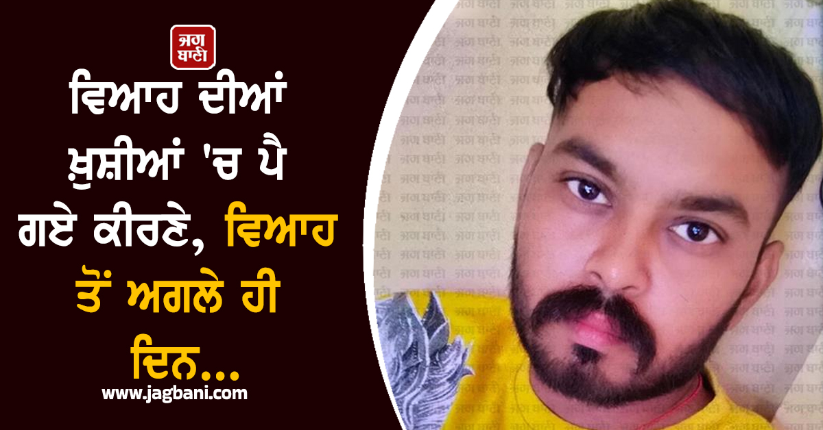 ਵਿਆਹ ਦੀਆਂ ਖ਼ੁਸ਼ੀਆਂ 'ਚ ਪੈ ਗਏ ਕੀਰਣੇ, ਵਿਆਹ ਤੋਂ ਅਗਲੇ ਹੀ ਦਿਨ...