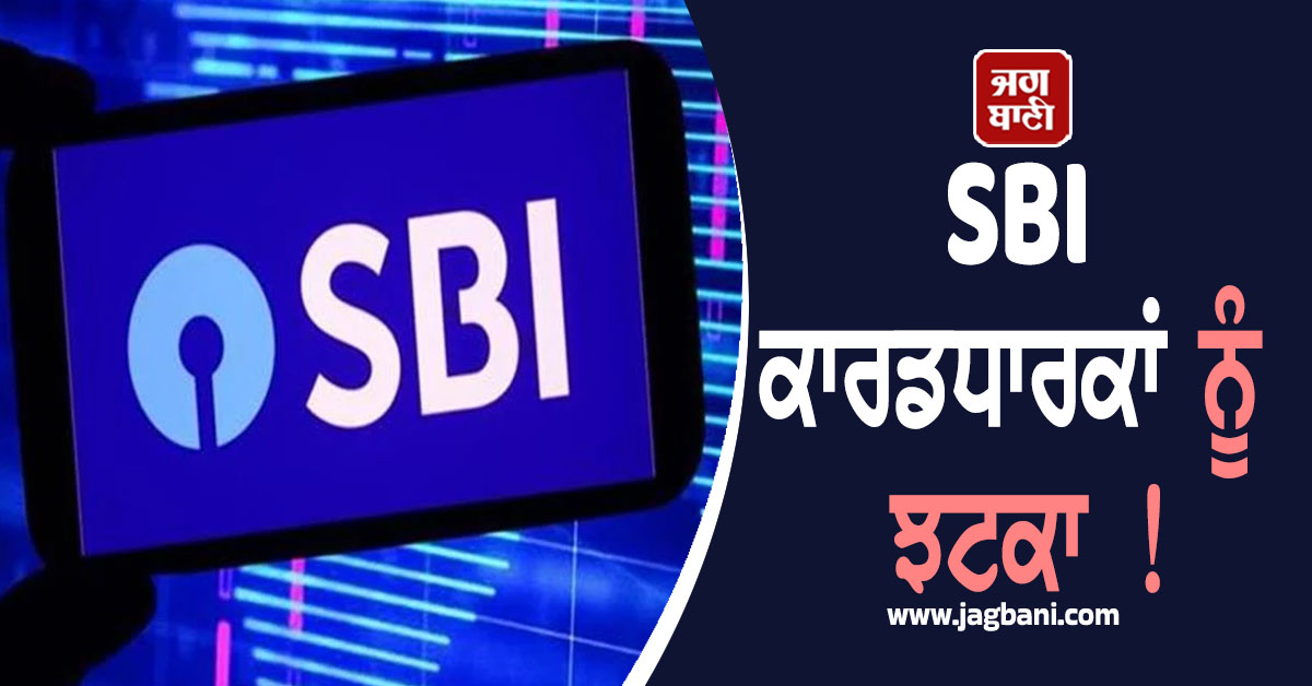 SBI ਕਾਰਡਧਾਰਕਾਂ ਨੂੰ ਝਟਕਾ ! ਬੈਂਕ ਨੇ ਚਾਰਜ ਢਾਂਚੇ 'ਚ ਕੀਤਾ ਵੱਡਾ ਬਦਲਾਅ